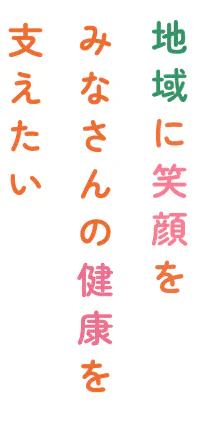 地域に笑顔をみなさんの健康を支えたい